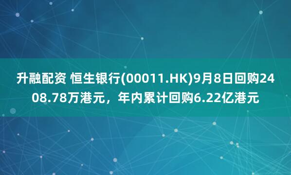 升融配资 恒生银行(00011.HK)9月8日回购2408.78万港元，年内累计回购6.22亿港元