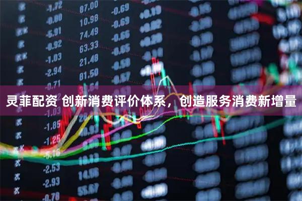 灵菲配资 创新消费评价体系，创造服务消费新增量