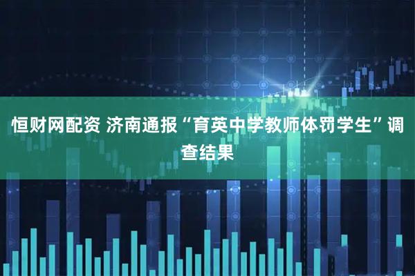 恒财网配资 济南通报“育英中学教师体罚学生”调查结果