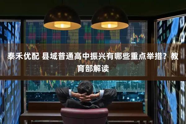 泰禾优配 县域普通高中振兴有哪些重点举措？教育部解读