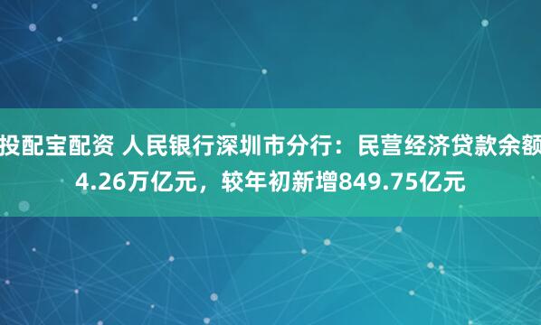 投配宝配资 人民银行深圳市分行:民营经济贷款余额4.26万亿元,较年初新增849.75亿元