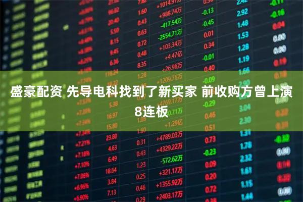 盛豪配资 先导电科找到了新买家 前收购方曾上演8连板